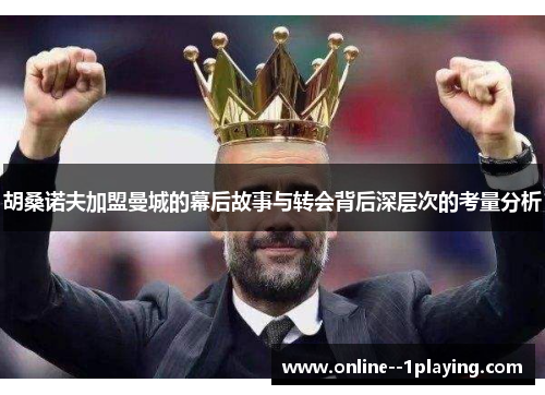 胡桑诺夫加盟曼城的幕后故事与转会背后深层次的考量分析