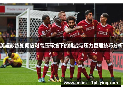 英超教练如何应对高压环境下的挑战与压力管理技巧分析