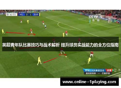 英超青年队比赛技巧与战术解析 提升球员实战能力的全方位指南 英超青年队比赛技巧与战术解析 提升球员实战能力的全方位指南