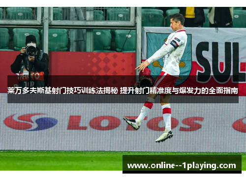 莱万多夫斯基射门技巧训练法揭秘 提升射门精准度与爆发力的全面指南 莱万多夫斯基射门技巧训练法揭秘 提升射门精准度与爆发力的全面指南