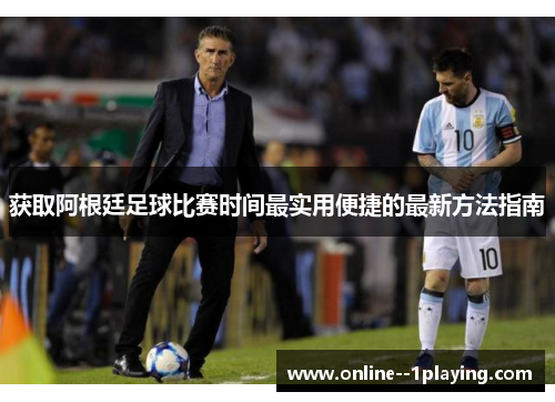 获取阿根廷足球比赛时间最实用便捷的最新方法指南