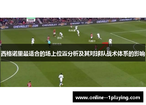 西格诺里最适合的场上位置分析及其对球队战术体系的影响 西格诺里最适合的场上位置分析及其对球队战术体系的影响