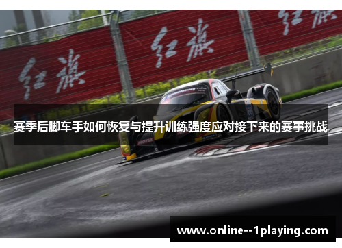 赛季后脚车手如何恢复与提升训练强度应对接下来的赛事挑战 赛季后脚车手如何恢复与提升训练强度应对接下来的赛事挑战