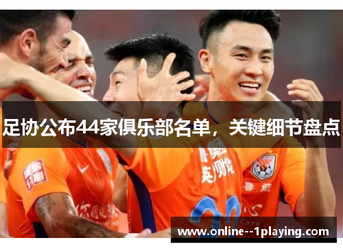 足协公布44家俱乐部名单,关键细节盘点 足协公布44家俱乐部名单,关键细节盘点