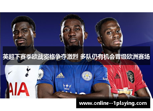 英超下赛季欧战资格争夺激烈 多队仍有机会晋级欧洲赛场 英超下赛季欧战资格争夺激烈 多队仍有机会晋级欧洲赛场