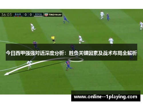 今日西甲强强对话深度分析：胜负关键因素及战术布局全解析