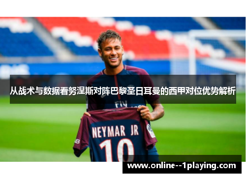 从战术与数据看努涅斯对阵巴黎圣日耳曼的西甲对位优势解析
