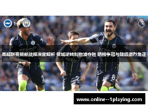 英超联赛最新战报深度解析 曼城逆转利物浦夺胜 晒榜争冠与降级激烈角逐