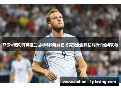 菲尔米诺对阵英格兰世界杯预选赛临场表现全面评估解析价值与影响 菲尔米诺对阵英格兰世界杯预选赛临场表现全面评估解析价值与影响