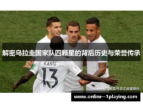 解密乌拉圭国家队四颗星的背后历史与荣誉传承