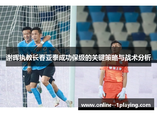 谢晖执教长春亚泰成功保级的关键策略与战术分析