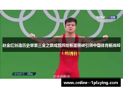 赵金红创造历史举重三金之旅成就辉煌新里程碑引领中国体育新高峰