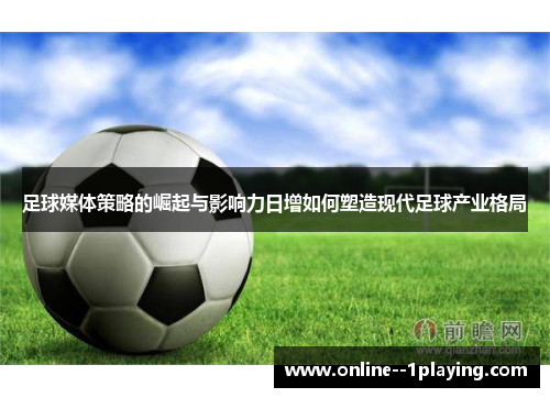 足球媒体策略的崛起与影响力日增如何塑造现代足球产业格局 足球媒体策略的崛起与影响力日增如何塑造现代足球产业格局