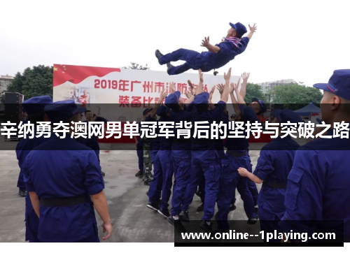 辛纳勇夺澳网男单冠军背后的坚持与突破之路