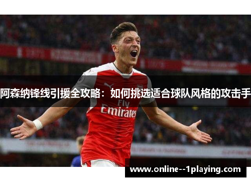 阿森纳锋线引援全攻略：如何挑选适合球队风格的攻击手