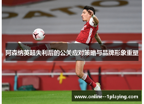 阿森纳英超失利后的公关应对策略与品牌形象重塑