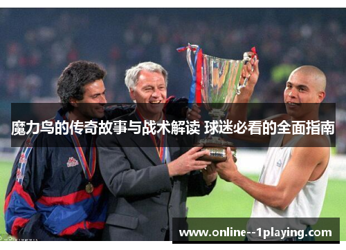 魔力鸟的传奇故事与战术解读 球迷必看的全面指南
