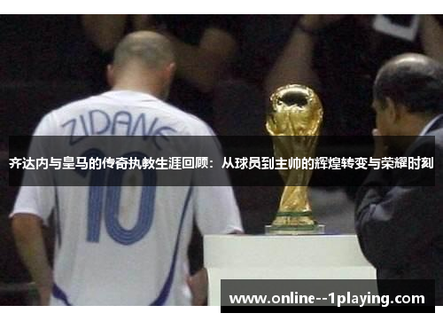 齐达内与皇马的传奇执教生涯回顾：从球员到主帅的辉煌转变与荣耀时刻
