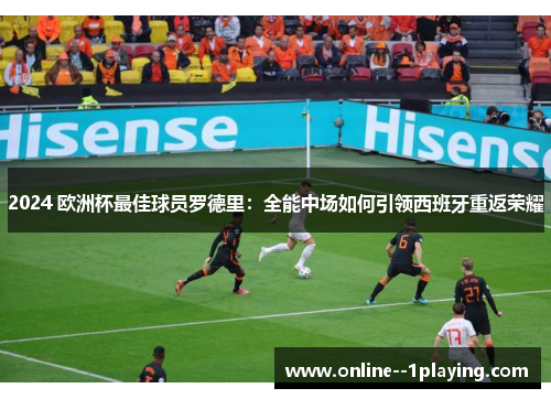 2024 欧洲杯最佳球员罗德里:全能中场如何引领西班牙重返荣耀 2024 欧洲杯最佳球员罗德里:全能中场如何引领西班牙重返荣耀