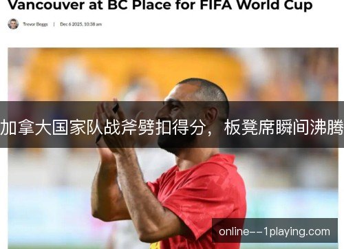 加拿大国家队战斧劈扣得分，板凳席瞬间沸腾