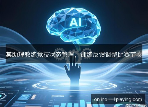 某助理教练竞技状态管理，训练反馈调整比赛节奏