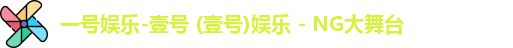 一号娱乐-壹号 (壹号)娱乐 - NG大舞台